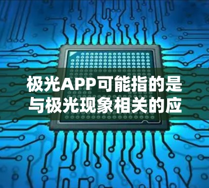 极光APP可能指的是与极光现象相关的应用程序，或者是一个特定领域的应用程序。如果你指的是与极光现象相关的应用，可能是为了观测、研究或体验极光现象的应用