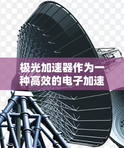 极光加速器作为一种高效的电子加速技术,已在多个领域展现出其潜力和优势。以下是对极光加速器最新版的一些关键点总结 极光加速器作为一种高效的电子加速技术,已在多个领域展现出其潜力和优势。以下是对极光加速器最新版的一些关键点总结