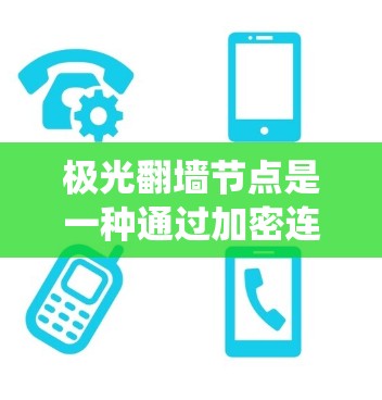 极光翻墙节点是一种通过加密连接绕过网络限制的技术，常用于访问被限制访问的网站或服务。以下是关于极光翻墙节点的一些关键信息和步骤
