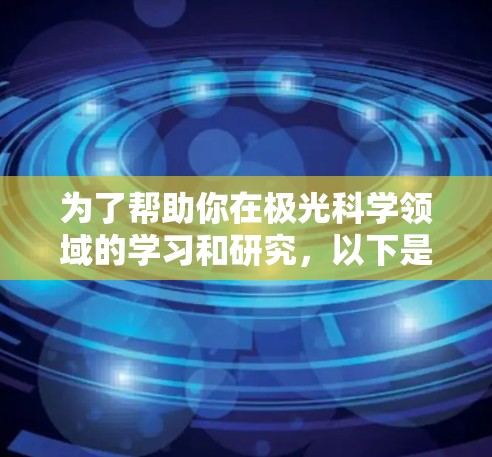 为了帮助你在极光科学领域的学习和研究,以下是一些经过评估的网络工具和资源,分门别类,供你参考 为了帮助你在极光科学领域的学习和研究,以下是一些经过评估的网络工具和资源,分门别类,供你参考