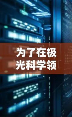 为了在极光科学领域有效地进行研究和信息获取，您可以按照以下步骤进行上网代理配置和资源访问