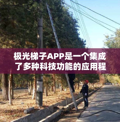 极光梯子APP是一个集成了多种科技功能的应用程序，旨在帮助用户更好地观察、理解和参与极光现象的学习和研究。以下是对该APP的详细分析和功能概述