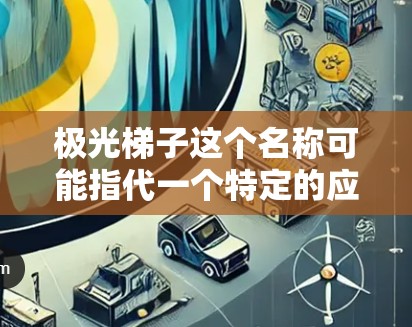 极光梯子这个名称可能指代一个特定的应用程序、游戏或其他软件。如果你想下载它，请提供更多的背景信息或检查以下几点