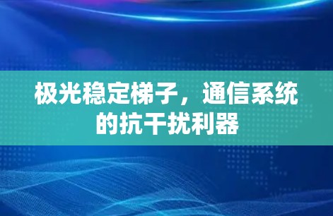 极光稳定梯子，通信系统的抗干扰利器