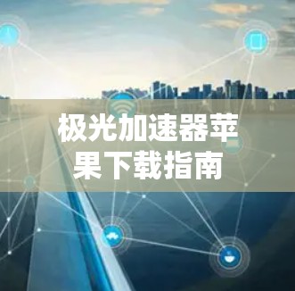 极光加速器苹果下载指南 极光加速器苹果下载指南