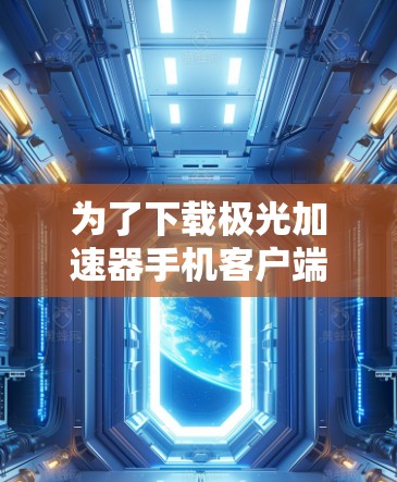 为了下载极光加速器手机客户端,您可以按照以下步骤操作
