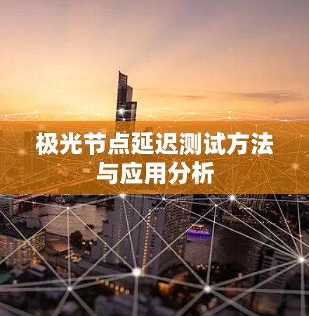 极光节点延迟测试方法与应用分析