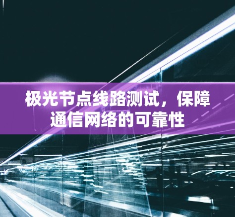 极光节点线路测试,保障通信网络的可靠性