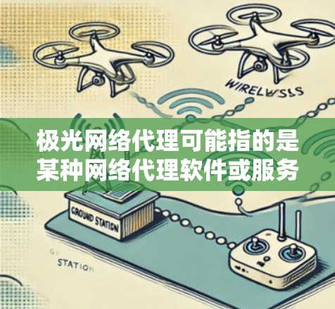极光网络代理可能指的是某种网络代理软件或服务。如果你指的是极光网络代理这个软件或服务的最新版本，建议你前往其官方网站或联系其技术支持来获取最新信息