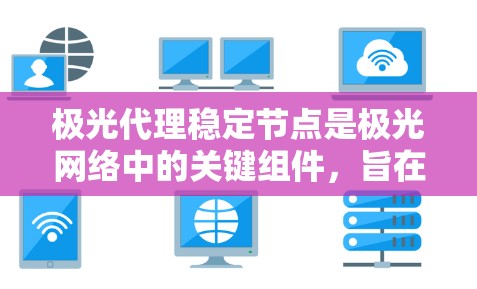 极光代理稳定节点是极光网络中的关键组件,旨在确保数据传输的稳定性和高效性。以下是对该节点的详细分析和应用建议