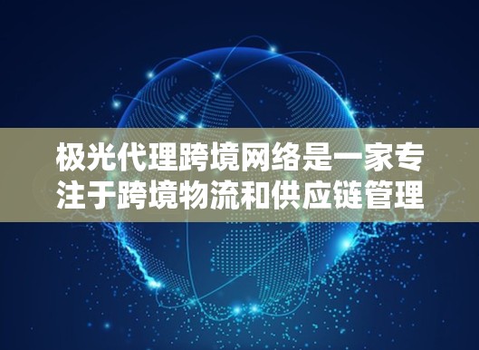 极光代理跨境网络是一家专注于跨境物流和供应链管理的服务提供商,致力于为企业提供全面的解决方案,帮助他们在国际市场上高效运营。以下是对极光代理跨境网络的详细分析 极光代理跨境网络是一家专注于跨境物流和供应链管理的服务提供商,致力于为企业提供全面的解决方案,帮助他们在国际市场上高效运营。以下是对极光代理跨境网络的详细分析