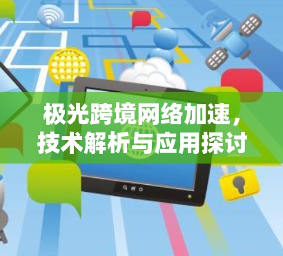 极光跨境网络加速,技术解析与应用探讨