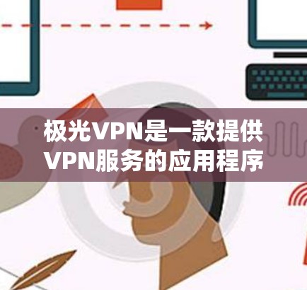 极光VPN是一款提供VPN服务的应用程序，旨在帮助用户保护隐私、加速网络连接和访问受限制的内容。以下是对极光VPN的一些关键点和评测