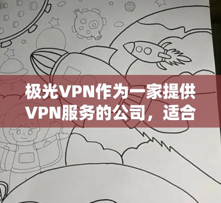 极光VPN作为一家提供VPN服务的公司，适合需要保护隐私、绕过网络限制或访问受限地区的用户。以下是一些推荐的极光VPN套餐和使用建议
