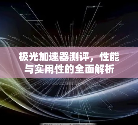 极光加速器测评,性能与实用性的全面解析