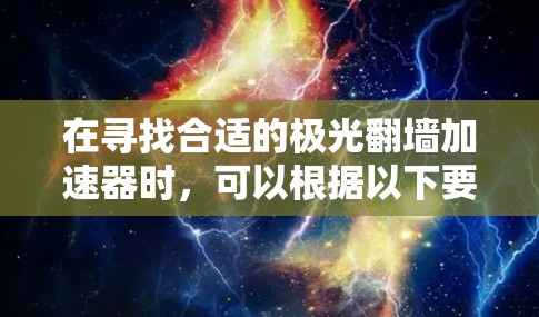 在寻找合适的极光翻墙加速器时,可以根据以下要点进行选择