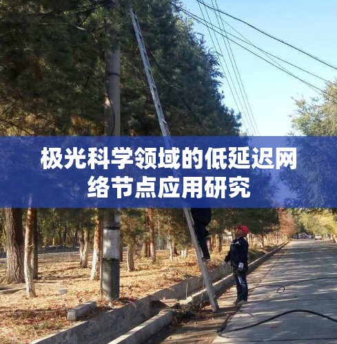 极光科学领域的低延迟网络节点应用研究 极光科学领域的低延迟网络节点应用研究