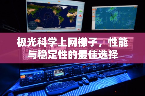 极光科学上网梯子,性能与稳定性的最佳选择