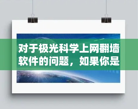 对于极光科学上网翻墙软件的问题,如果你是在寻找绕过网络限制访问互联网的工具,以下是一些常见的方法和工具建议