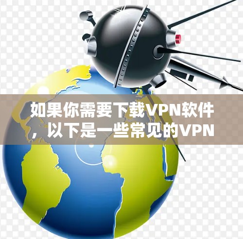 如果你需要下载VPN软件,以下是一些常见的VPN类型和推荐的VPN服务 如果你需要下载VPN软件,以下是一些常见的VPN类型和推荐的VPN服务