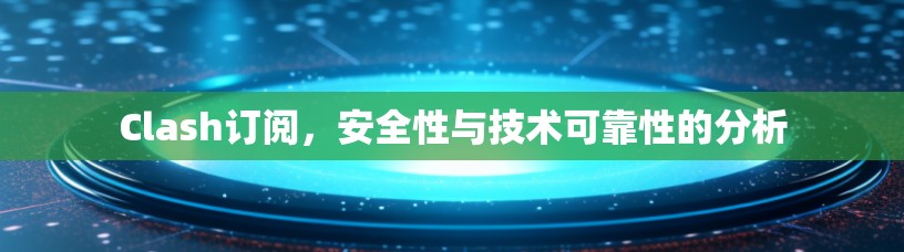 Clash订阅,安全性与技术可靠性的分析
