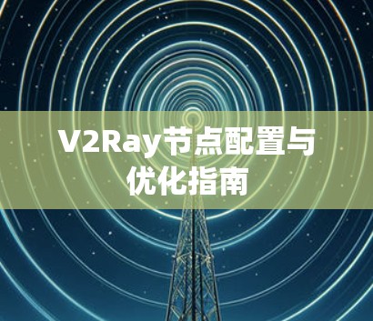 V2Ray节点配置与优化指南 V2Ray节点配置与优化指南