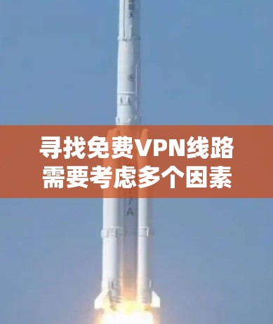 寻找免费VPN线路需要考虑多个因素,确保既能满足需求,又能保护隐私和安全。以下是分步骤的解决方案 寻找免费VPN线路需要考虑多个因素,确保既能满足需求,又能保护隐私和安全。以下是分步骤的解决方案