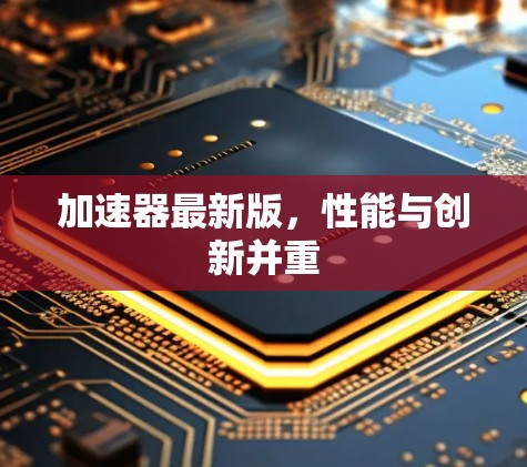 加速器最新版，性能与创新并重