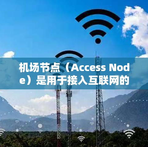 机场节点（Access Node）是用于接入互联网的设备，通常用于企业网络中，通过机场节点可以为设备、电脑、手机等提供互联网接入。购买机场节点时，以下是一些关键因素需要考虑