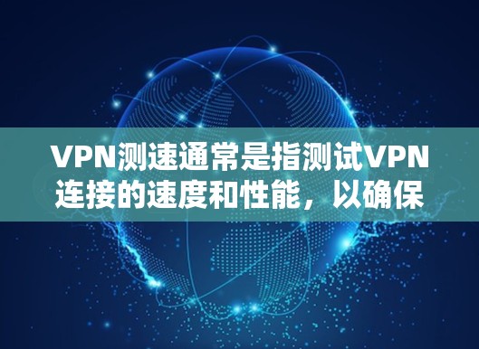 VPN测速通常是指测试VPN连接的速度和性能，以确保网络连接的稳定性和速度。以下是一些关于VPN测速的建议和方法