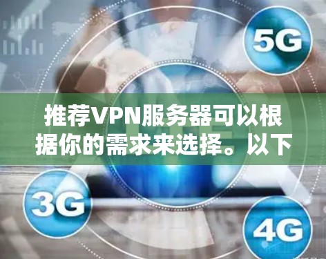 推荐VPN服务器可以根据你的需求来选择。以下是一些常见的VPN服务提供商和服务器类型