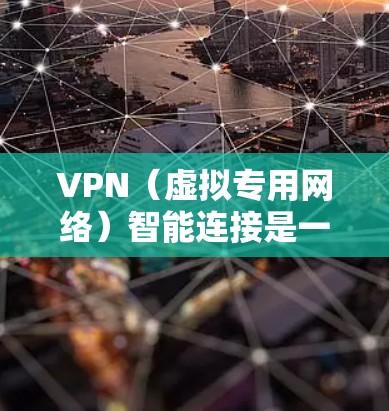 VPN(虚拟专用网络)智能连接是一种基于VPN技术的自动化连接功能,旨在为用户提供更加智能、便捷的网络访问体验。以下是关于VPN智能连接的详细说明