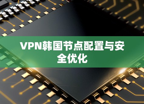 VPN韩国节点配置与安全优化