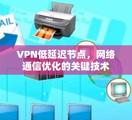 VPN低延迟节点,网络通信优化的关键技术