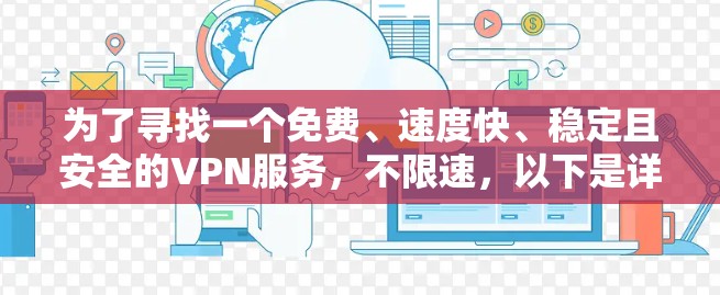为了寻找一个免费、速度快、稳定且安全的VPN服务，不限速，以下是详细的步骤和建议