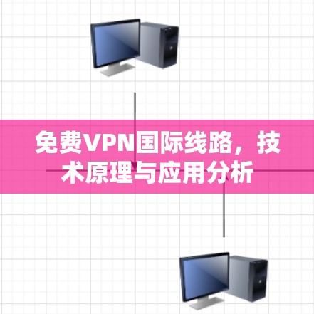 免费VPN国际线路,技术原理与应用分析
