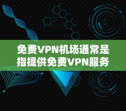 免费VPN机场通常是指提供免费VPN服务的服务器位置,用户可以通过VPN连接到这些服务器以隐私保护或访问受限制的内容。但需要注意的是,大多数免费VPN服务可能会有数据量限制、广告投放或速度受限等问题