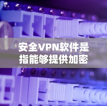 安全VPN软件是指能够提供加密连接、保护隐私和安全的网络虚拟专用服务器（VPN）软件。这些软件通过创建安全的加密通道，使用户能够匿名访问互联网，保护他们的数据不被泄露或被监控