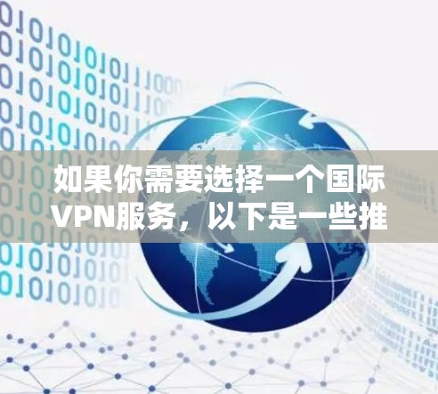 如果你需要选择一个国际VPN服务,以下是一些推荐的VPN服务和一些考虑因素,帮助你选择最适合你的需求