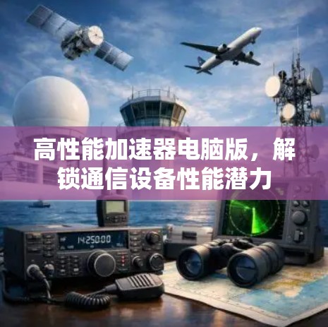 高性能加速器电脑版，解锁通信设备性能潜力