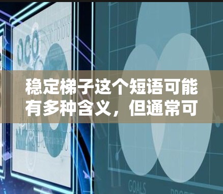稳定梯子这个短语可能有多种含义，但通常可以理解为在设计、使用或安装梯子时，确保其稳定性和安全性的问题。以下是一些关于梯子稳定性的相关建议和信息