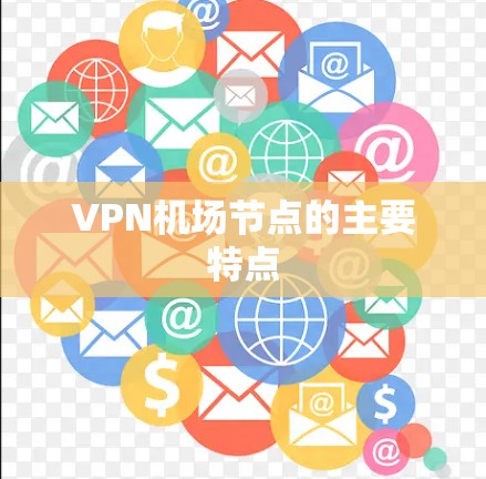 VPN机场节点的主要特点 VPN机场节点的主要特点