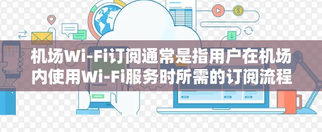 机场Wi-Fi订阅通常是指用户在机场内使用Wi-Fi服务时所需的订阅流程。以下是关于机场Wi-Fi订阅的一般步骤和注意事项 机场Wi-Fi订阅通常是指用户在机场内使用Wi-Fi服务时所需的订阅流程。以下是关于机场Wi-Fi订阅的一般步骤和注意事项