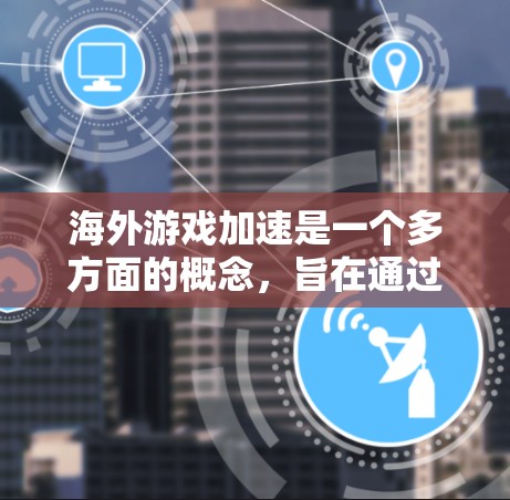 海外游戏加速是一个多方面的概念,旨在通过各种方法提升游戏运行速度和流畅度。以下是对该概念的详细分析和总结 海外游戏加速是一个多方面的概念,旨在通过各种方法提升游戏运行速度和流畅度。以下是对该概念的详细分析和总结