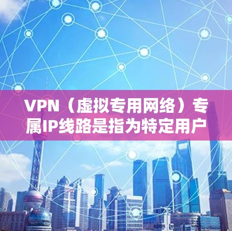 VPN(虚拟专用网络)专属IP线路是指为特定用户或设备分配专门的IP地址,通常用于通过VPN连接到一个私密的、安全的网络环境。这种IP线路可以为用户提供更高的安全性、可靠性和可控性