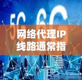 网络代理IP线路通常指的是在互联网连接中,通过代理服务器来转换或隐藏真实的IP地址,从而提供一定的网络安全性和匿名性。以下是关于网络代理IP线路的一些关键点 网络代理IP线路通常指的是在互联网连接中,通过代理服务器来转换或隐藏真实的IP地址,从而提供一定的网络安全性和匿名性。以下是关于网络代理IP线路的一些关键点