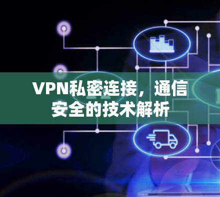 VPN私密连接,通信安全的技术解析 VPN私密连接,通信安全的技术解析