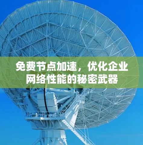 免费节点加速,优化企业网络性能的秘密武器 免费节点加速,优化企业网络性能的秘密武器
