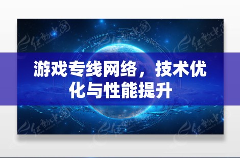 游戏专线网络，技术优化与性能提升