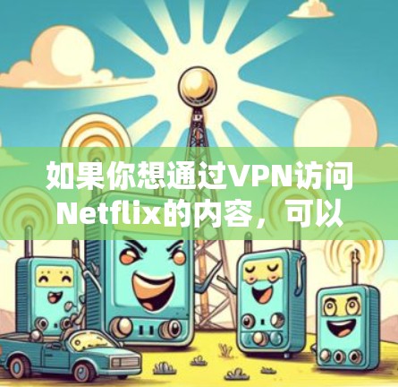 如果你想通过VPN访问Netflix的内容,可以选择一些知名且可靠的VPN服务。以下是一些推荐的VPN服务 如果你想通过VPN访问Netflix的内容,可以选择一些知名且可靠的VPN服务。以下是一些推荐的VPN服务